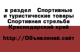  в раздел : Спортивные и туристические товары » Спортивная стрельба . Краснодарский край